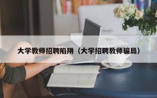 大学教师招聘陷阱（大学招聘教师骗局）