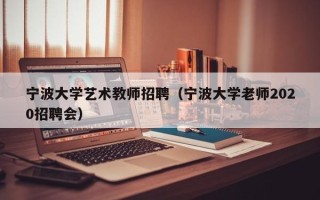 宁波大学艺术教师招聘（宁波大学老师2020招聘会）