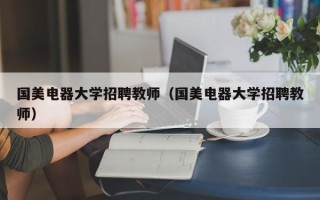 国美电器大学招聘教师（国美电器大学招聘教师）