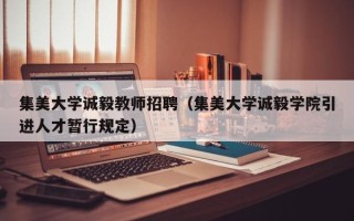 集美大学诚毅教师招聘（集美大学诚毅学院引进人才暂行规定）