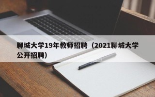 聊城大学19年教师招聘（2021聊城大学公开招聘）