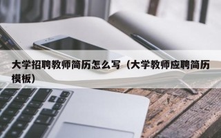 大学招聘教师简历怎么写（大学教师应聘简历模板）