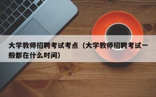 大学教师招聘考试考点（大学教师招聘考试一般都在什么时间）