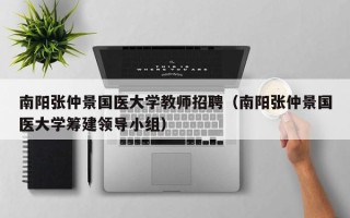 南阳张仲景国医大学教师招聘（南阳张仲景国医大学筹建领导小组）