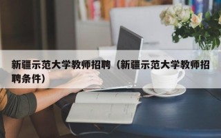 新疆示范大学教师招聘（新疆示范大学教师招聘条件）