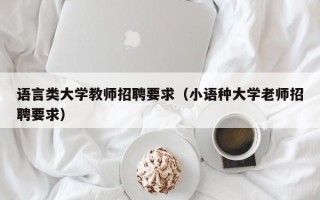 语言类大学教师招聘要求（小语种大学老师招聘要求）
