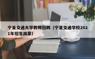 宁夏交通大学教师招聘（宁夏交通学校2021年招生简章）