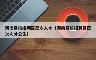 海南高校招聘高层次人才（海南高校招聘高层次人才公告）