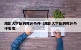 成都大学招聘教师条件（成都大学招聘教师条件要求）