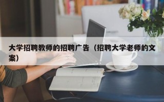 大学招聘教师的招聘广告（招聘大学老师的文案）