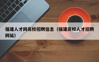 福建人才网高校招聘信息（福建高校人才招聘网站）