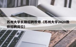 苏州大学长期招聘教师（苏州大学2020教师招聘岗位）