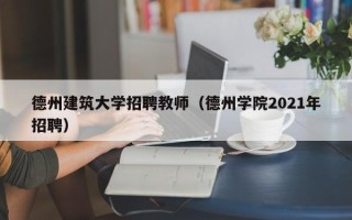 德州建筑大学招聘教师（德州学院2021年招聘）