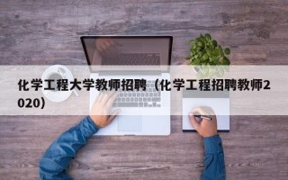 化学工程大学教师招聘（化学工程招聘教师2020）