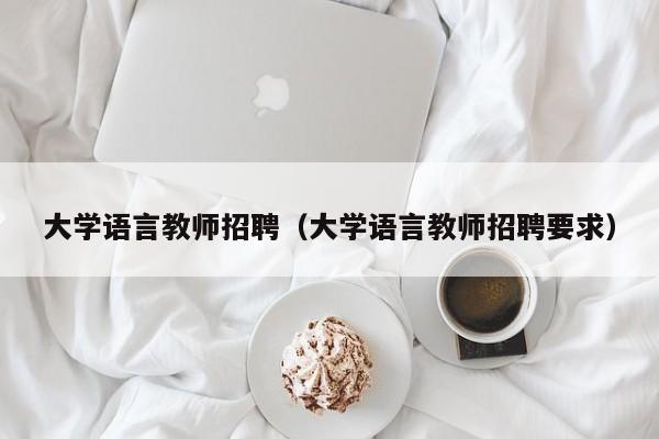 大学语言教师招聘（大学语言教师招聘要求）-第1张图片-大学教师招聘