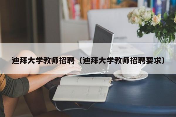 迪拜大学教师招聘（迪拜大学教师招聘要求）-第1张图片-大学教师招聘