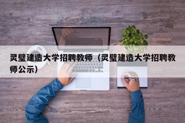 灵璧建造大学招聘教师（灵璧建造大学招聘教师公示）-第1张图片-大学教师招聘