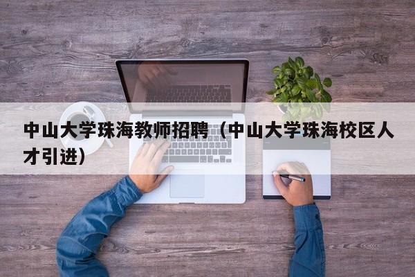 中山大学珠海教师招聘（中山大学珠海校区人才引进）-第1张图片-大学教师招聘