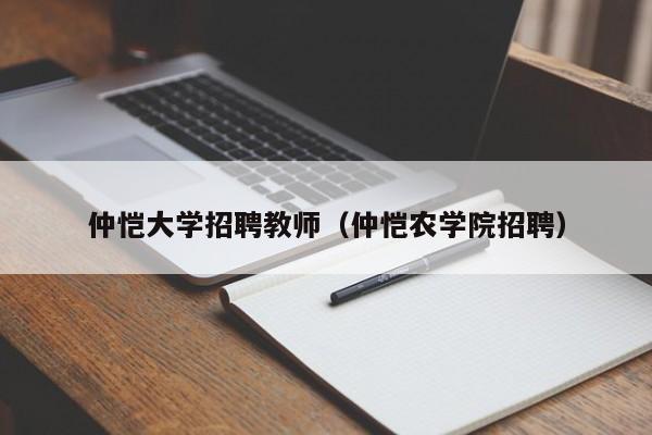 仲恺大学招聘教师（仲恺农学院招聘）-第1张图片-大学教师招聘