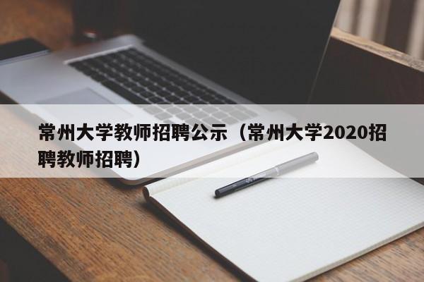常州大学教师招聘公示（常州大学2020招聘教师招聘）-第1张图片-大学教师招聘