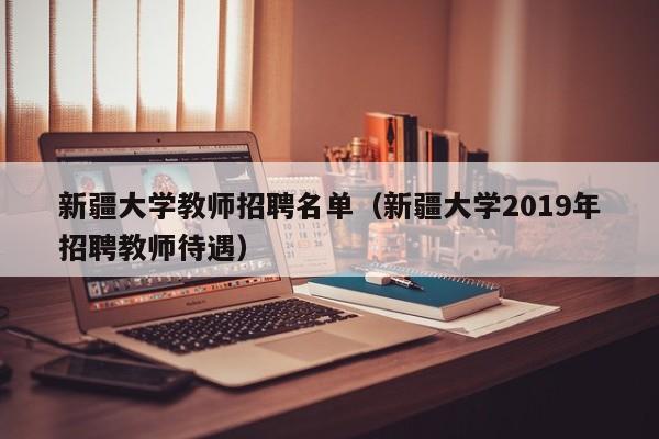 新疆大学教师招聘名单（新疆大学2019年招聘教师待遇）-第1张图片-大学教师招聘