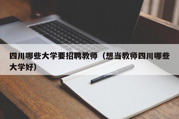 四川哪些大学要招聘教师（想当教师四川哪些大学好）-第1张图片-大学教师招聘