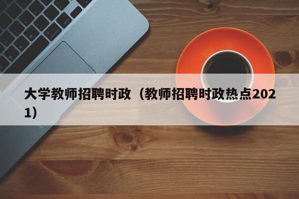 大学教师招聘时政（教师招聘时政热点2021）-第1张图片-大学教师招聘