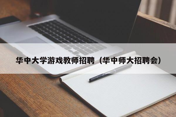 华中大学游戏教师招聘（华中师大招聘会）-第1张图片-大学教师招聘