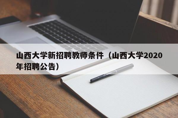 山西大学新招聘教师条件（山西大学2020年招聘公告）-第1张图片-大学教师招聘