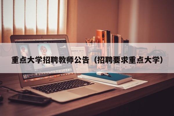 重点大学招聘教师公告（招聘要求重点大学）-第1张图片-大学教师招聘