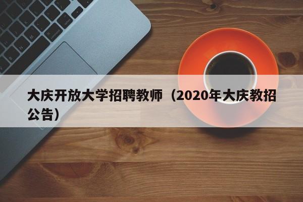 大庆开放大学招聘教师（2020年大庆教招公告）-第1张图片-大学教师招聘