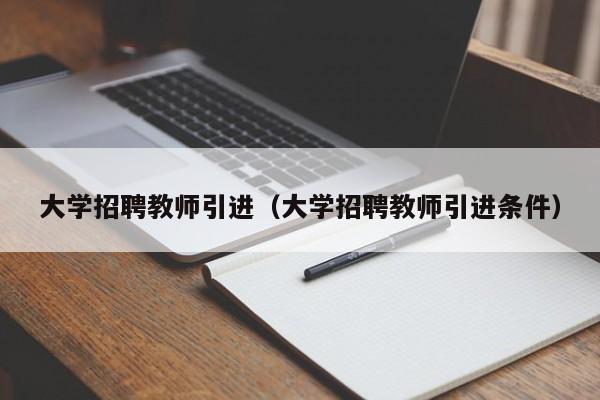 大学招聘教师引进（大学招聘教师引进条件）-第1张图片-大学教师招聘
