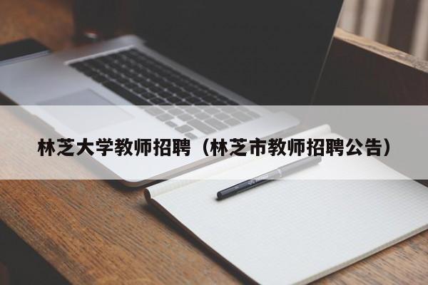 林芝大学教师招聘（林芝市教师招聘公告）-第1张图片-大学教师招聘