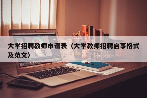 大学招聘教师申请表（大学教师招聘启事格式及范文）-第1张图片-大学教师招聘