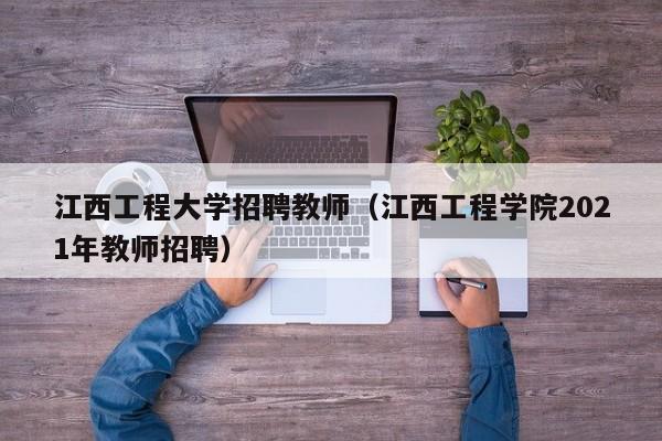江西工程大学招聘教师（江西工程学院2021年教师招聘）-第1张图片-大学教师招聘
