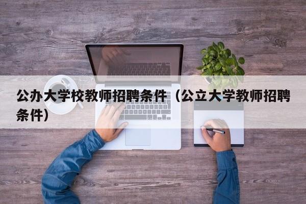 公办大学校教师招聘条件（公立大学教师招聘条件）-第1张图片-大学教师招聘