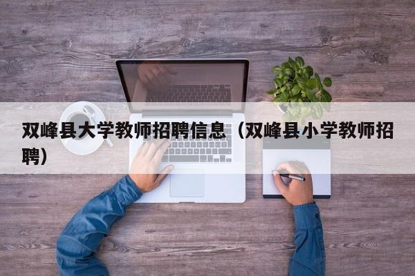 双峰县大学教师招聘信息（双峰县小学教师招聘）-第1张图片-大学教师招聘