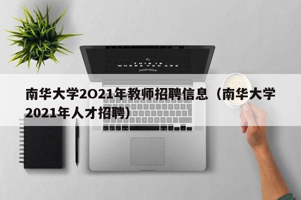 南华大学2O21年教师招聘信息（南华大学2021年人才招聘）-第1张图片-大学教师招聘