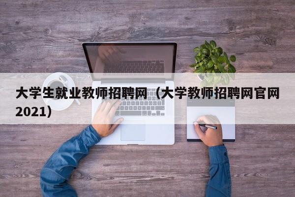 大学生就业教师招聘网（大学教师招聘网官网2021）-第1张图片-大学教师招聘