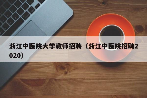 浙江中医院大学教师招聘（浙江中医院招聘2020）-第1张图片-大学教师招聘
