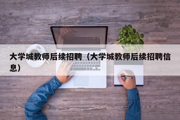 大学城教师后续招聘（大学城教师后续招聘信息）-第1张图片-大学教师招聘