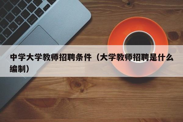 中学大学教师招聘条件（大学教师招聘是什么编制）-第1张图片-大学教师招聘