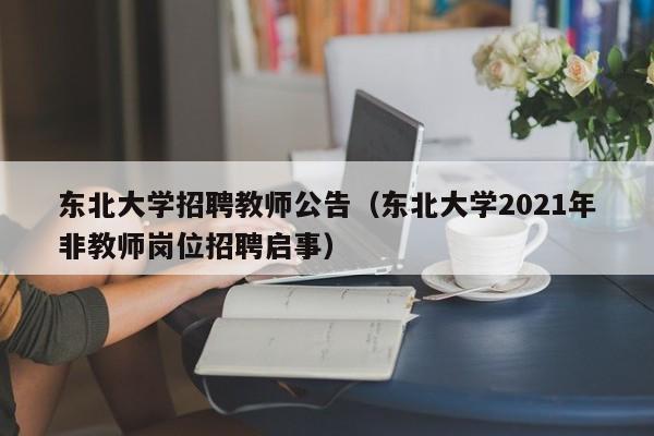东北大学招聘教师公告（东北大学2021年非教师岗位招聘启事）-第1张图片-大学教师招聘