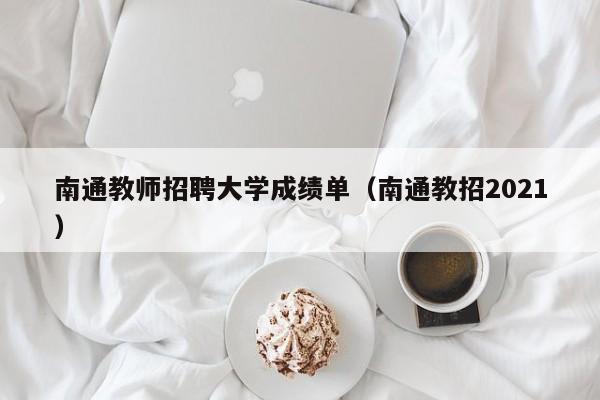 南通教师招聘大学成绩单（南通教招2021）-第1张图片-大学教师招聘