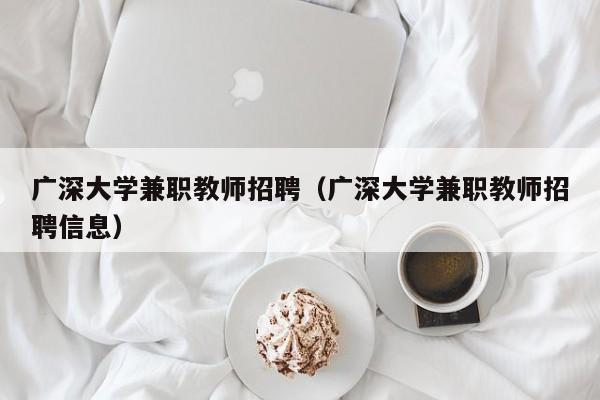 广深大学兼职教师招聘（广深大学兼职教师招聘信息）-第1张图片-大学教师招聘