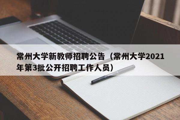 常州大学新教师招聘公告（常州大学2021年第3批公开招聘工作人员）-第1张图片-大学教师招聘