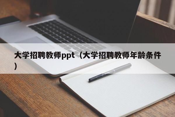 大学招聘教师ppt（大学招聘教师年龄条件）-第1张图片-大学教师招聘