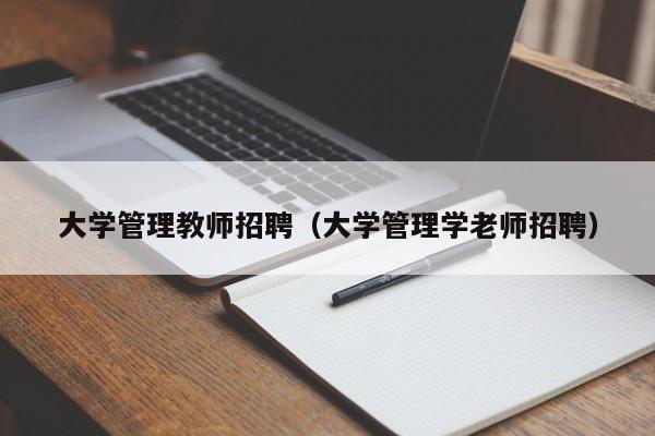 大学管理教师招聘（大学管理学老师招聘）-第1张图片-大学教师招聘