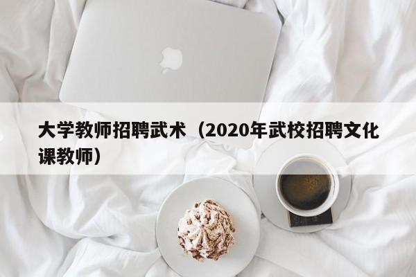 大学教师招聘武术（2020年武校招聘文化课教师）-第1张图片-大学教师招聘