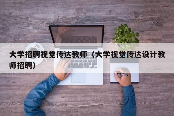 大学招聘视觉传达教师（大学视觉传达设计教师招聘）-第1张图片-大学教师招聘